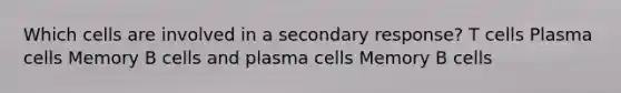 Which cells are involved in a secondary response? T cells Plasma cells Memory B cells and plasma cells Memory B cells