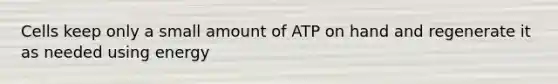 Cells keep only a small amount of ATP on hand and regenerate it as needed using energy