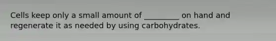 Cells keep only a small amount of _________ on hand and regenerate it as needed by using carbohydrates.