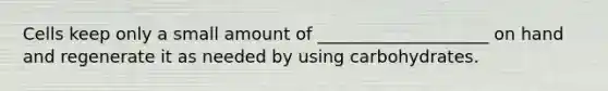 Cells keep only a small amount of ____________________ on hand and regenerate it as needed by using carbohydrates.
