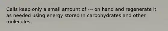 Cells keep only a small amount of --- on hand and regenerate it as needed using energy stored In carbohydrates and other molecules.