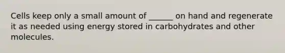 Cells keep only a small amount of ______ on hand and regenerate it as needed using energy stored in carbohydrates and other molecules.