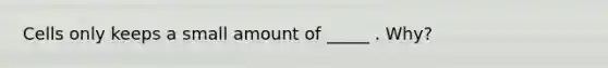 Cells only keeps a small amount of _____ . Why?