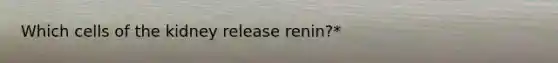 Which cells of the kidney release renin?*