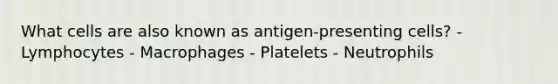 What cells are also known as antigen-presenting cells? - Lymphocytes - Macrophages - Platelets - Neutrophils