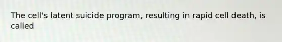 The cell's latent suicide program, resulting in rapid cell death, is called