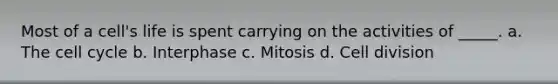 Most of a cell's life is spent carrying on the activities of _____. a. The cell cycle b. Interphase c. Mitosis d. Cell division