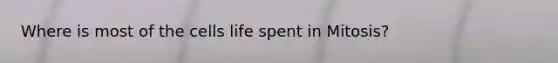 Where is most of the cells life spent in Mitosis?