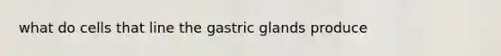 what do cells that line the gastric glands produce