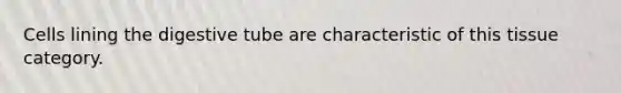 Cells lining the digestive tube are characteristic of this tissue category.