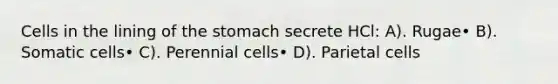 Cells in the lining of the stomach secrete HCl: A). Rugae• B). Somatic cells• C). Perennial cells• D). Parietal cells