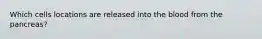 Which cells locations are released into the blood from the pancreas?