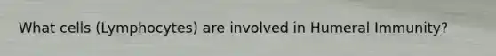 What cells (Lymphocytes) are involved in Humeral Immunity?
