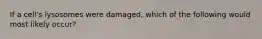 If a cell's lysosomes were damaged, which of the following would most likely occur?