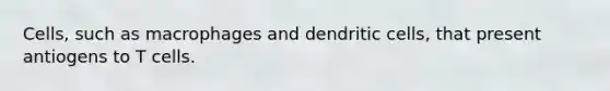 Cells, such as macrophages and dendritic cells, that present antiogens to T cells.