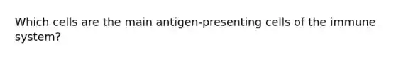 Which cells are the main antigen-presenting cells of the immune system?