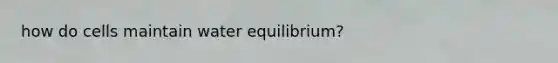 how do cells maintain water equilibrium?