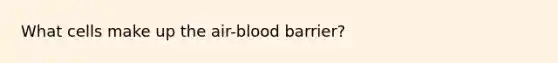 What cells make up the air-blood barrier?