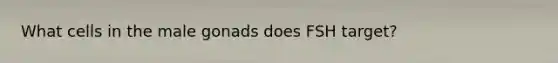 What cells in the male gonads does FSH target?