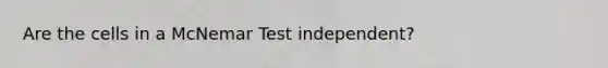 Are the cells in a McNemar Test independent?