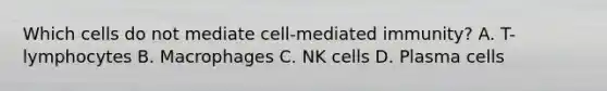 Which cells do not mediate cell-mediated immunity? A. T-lymphocytes B. Macrophages C. NK cells D. Plasma cells