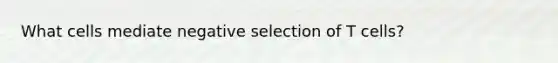 What cells mediate negative selection of T cells?