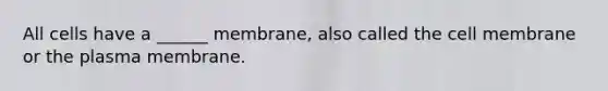 All cells have a ______ membrane, also called the cell membrane or the plasma membrane.