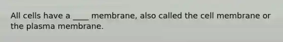 All cells have a ____ membrane, also called the cell membrane or the plasma membrane.