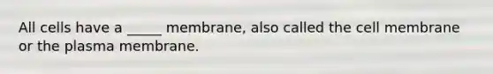 All cells have a _____ membrane, also called the cell membrane or the plasma membrane.