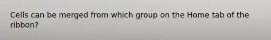 Cells can be merged from which group on the Home tab of the ribbon?