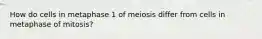 How do cells in metaphase 1 of meiosis differ from cells in metaphase of mitosis?