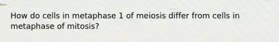 How do cells in metaphase 1 of meiosis differ from cells in metaphase of mitosis?