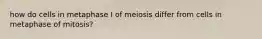 how do cells in metaphase I of meiosis differ from cells in metaphase of mitosis?