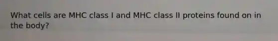 What cells are MHC class I and MHC class II proteins found on in the body?