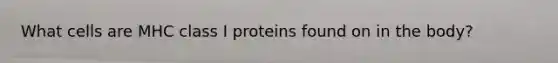 What cells are MHC class I proteins found on in the body?