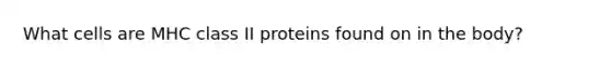 What cells are MHC class II proteins found on in the body?