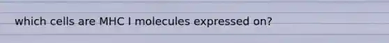 which cells are MHC I molecules expressed on?
