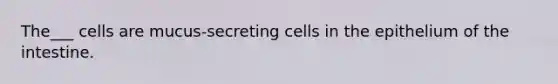 The___ cells are mucus-secreting cells in the epithelium of the intestine.