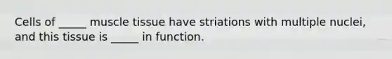 Cells of _____ <a href='https://www.questionai.com/knowledge/kMDq0yZc0j-muscle-tissue' class='anchor-knowledge'>muscle tissue</a> have striations with multiple nuclei, and this tissue is _____ in function.