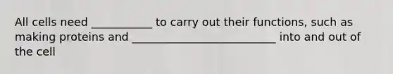 All cells need ___________ to carry out their functions, such as making proteins and __________________________ into and out of the cell