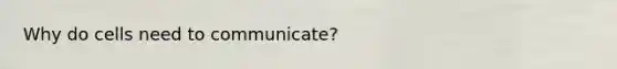 Why do cells need to communicate?