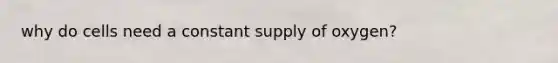 why do cells need a constant supply of oxygen?