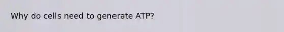 Why do cells need to generate ATP?