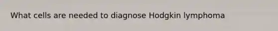What cells are needed to diagnose Hodgkin lymphoma