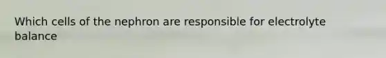Which cells of the nephron are responsible for electrolyte balance