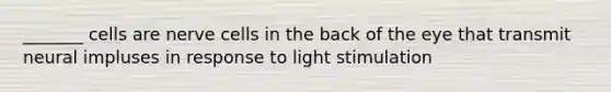 _______ cells are nerve cells in the back of the eye that transmit neural impluses in response to light stimulation