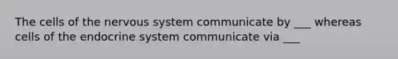 The cells of the nervous system communicate by ___ whereas cells of the endocrine system communicate via ___