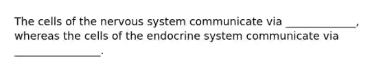 The cells of the <a href='https://www.questionai.com/knowledge/kThdVqrsqy-nervous-system' class='anchor-knowledge'>nervous system</a> communicate via _____________, whereas the cells of the <a href='https://www.questionai.com/knowledge/k97r8ZsIZg-endocrine-system' class='anchor-knowledge'>endocrine system</a> communicate via ________________.