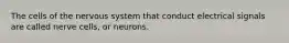 The cells of the nervous system that conduct electrical signals are called nerve cells, or neurons.