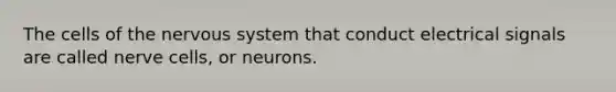 The cells of the nervous system that conduct electrical signals are called nerve cells, or neurons.